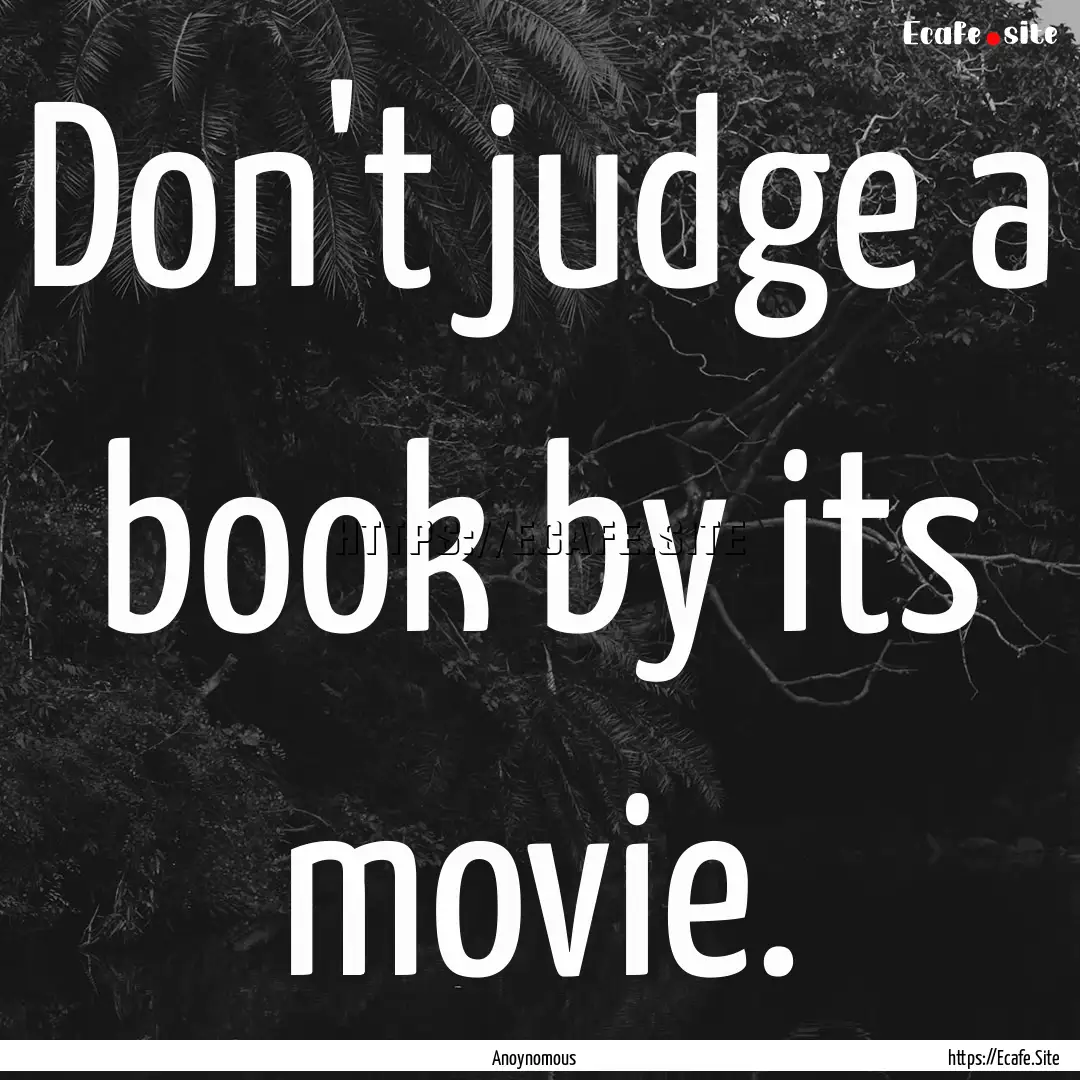 Don't judge a book by its movie. : Quote by Anoynomous