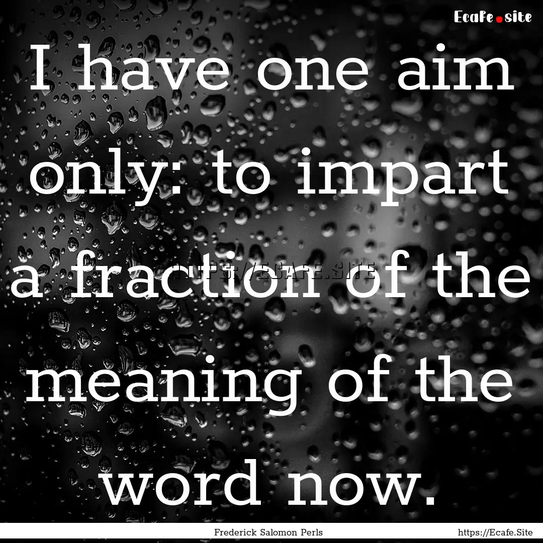 I have one aim only: to impart a fraction.... : Quote by Frederick Salomon Perls