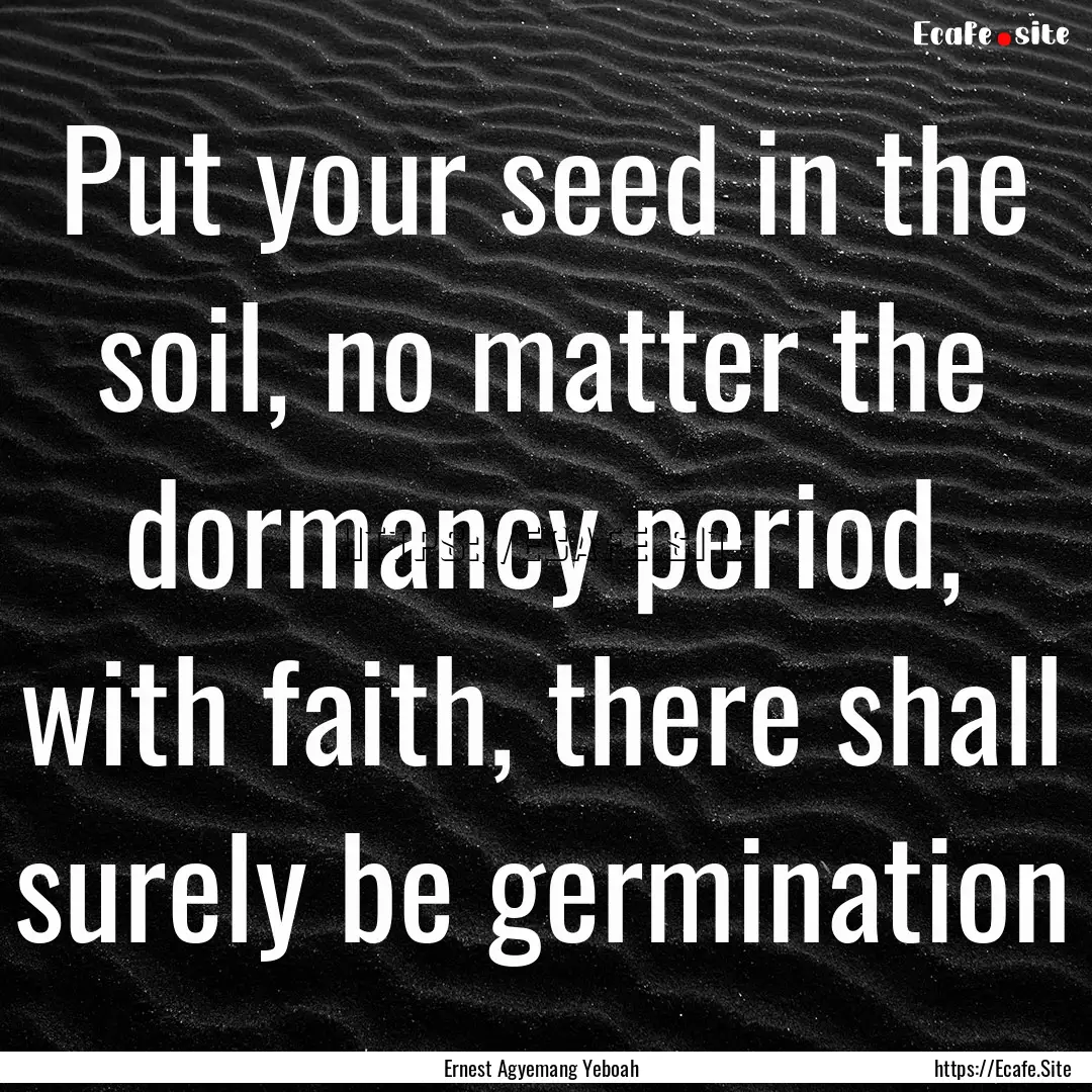 Put your seed in the soil, no matter the.... : Quote by Ernest Agyemang Yeboah