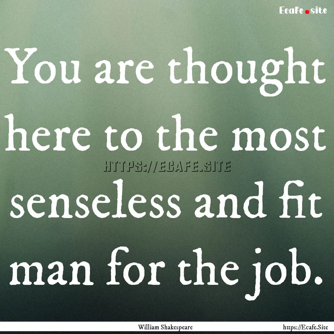 You are thought here to the most senseless.... : Quote by William Shakespeare