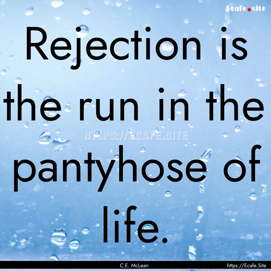 Rejection is the run in the pantyhose of.... : Quote by C.E. McLean