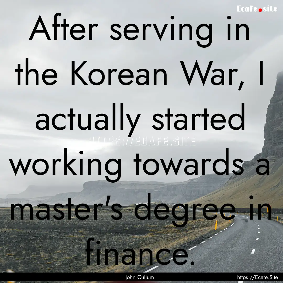 After serving in the Korean War, I actually.... : Quote by John Cullum