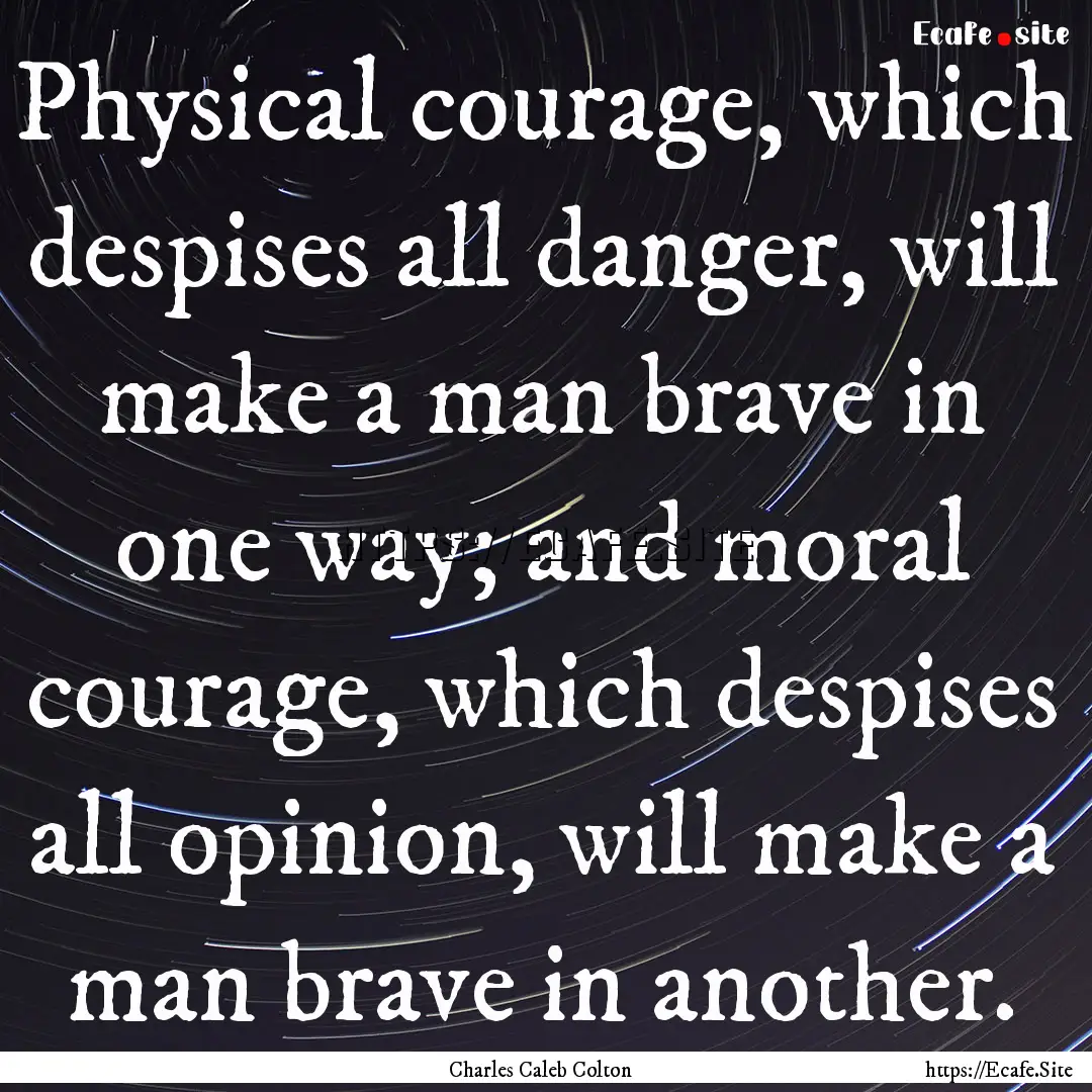 Physical courage, which despises all danger,.... : Quote by Charles Caleb Colton