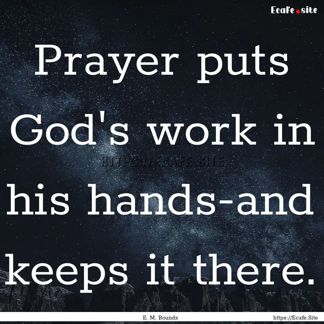 Prayer puts God's work in his hands-and keeps.... : Quote by E. M. Bounds