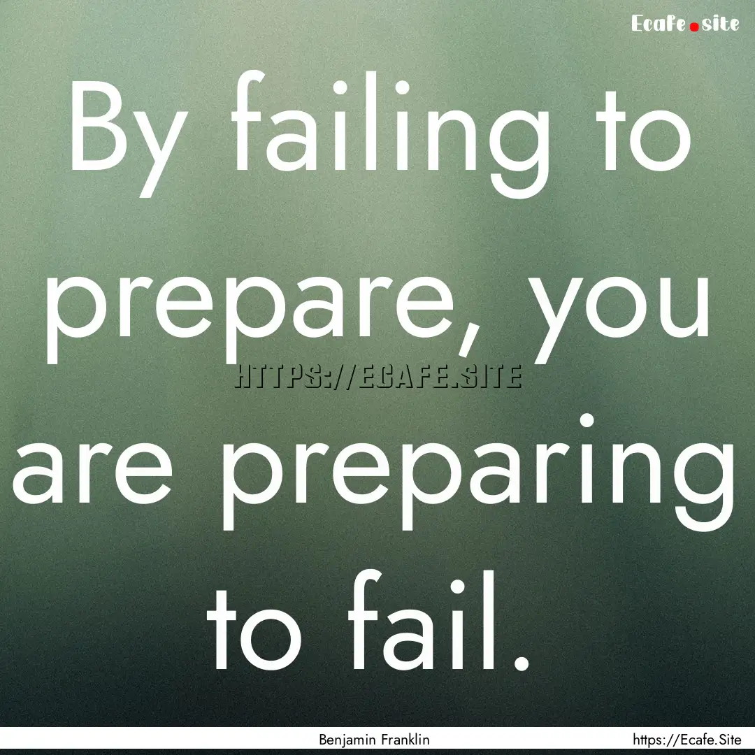 By failing to prepare, you are preparing.... : Quote by Benjamin Franklin