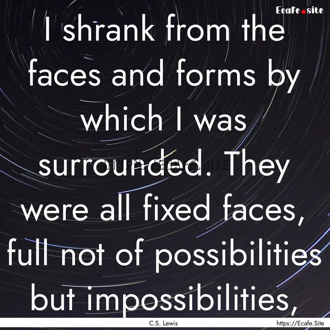 I shrank from the faces and forms by which.... : Quote by C.S. Lewis