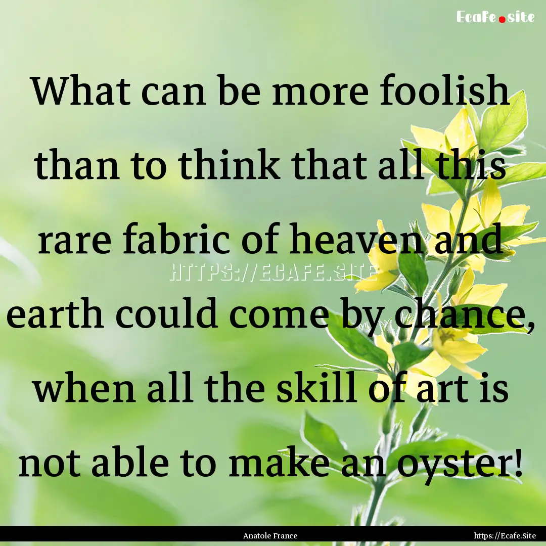 What can be more foolish than to think that.... : Quote by Anatole France