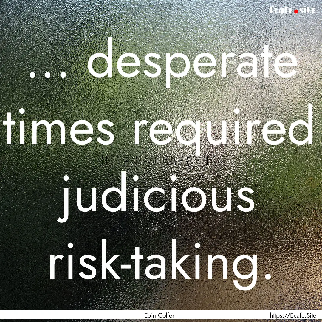 ... desperate times required judicious risk-taking..... : Quote by Eoin Colfer