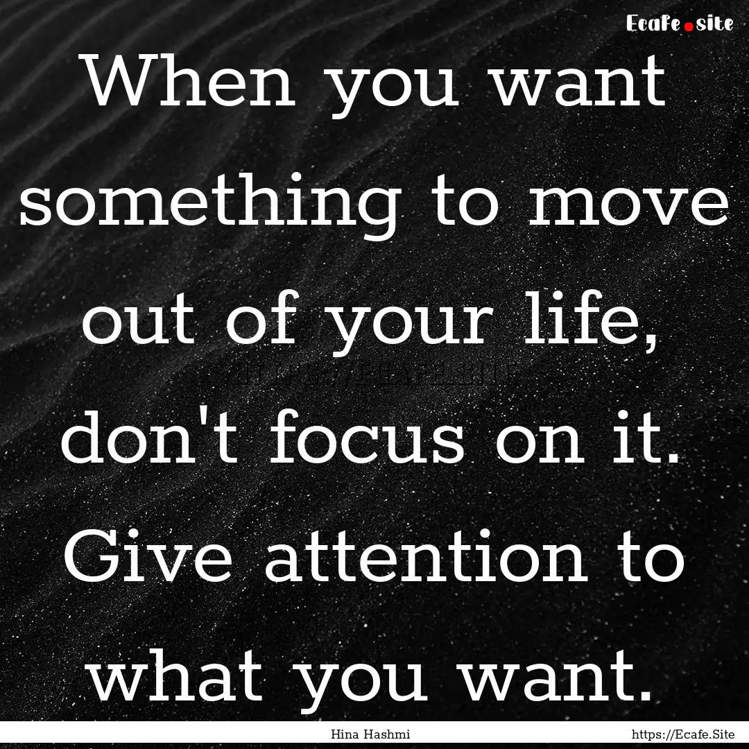 When you want something to move out of your.... : Quote by Hina Hashmi