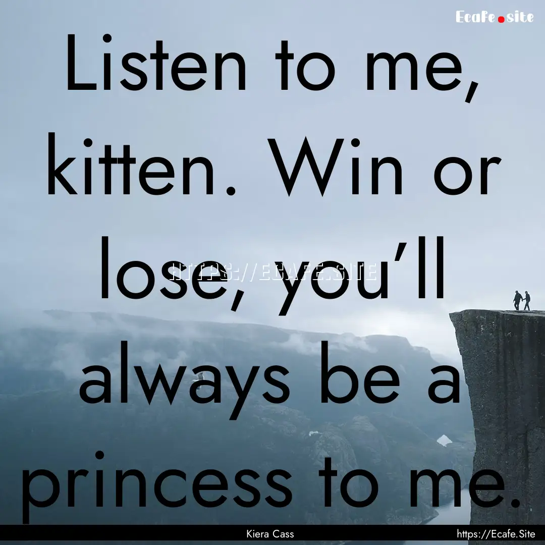 Listen to me, kitten. Win or lose, you’ll.... : Quote by Kiera Cass