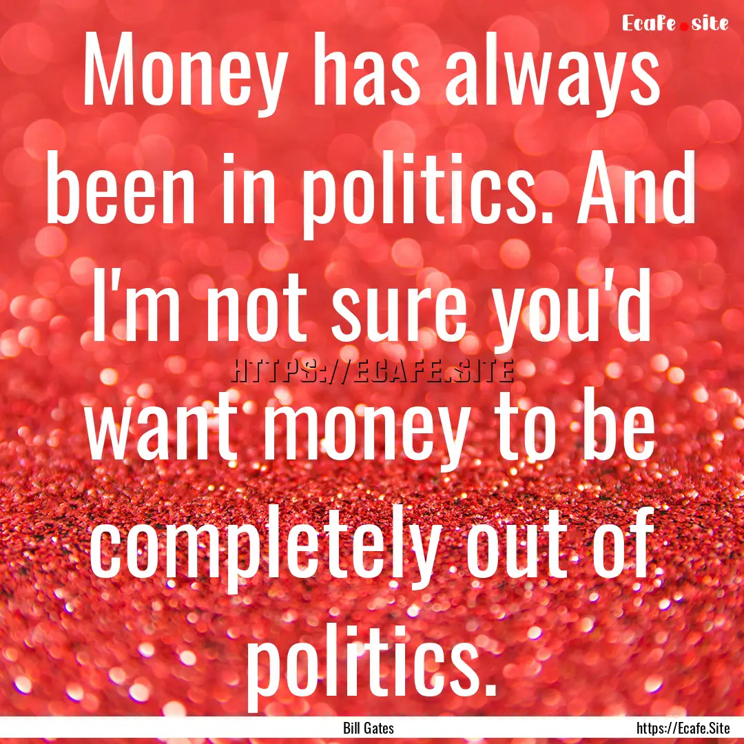 Money has always been in politics. And I'm.... : Quote by Bill Gates