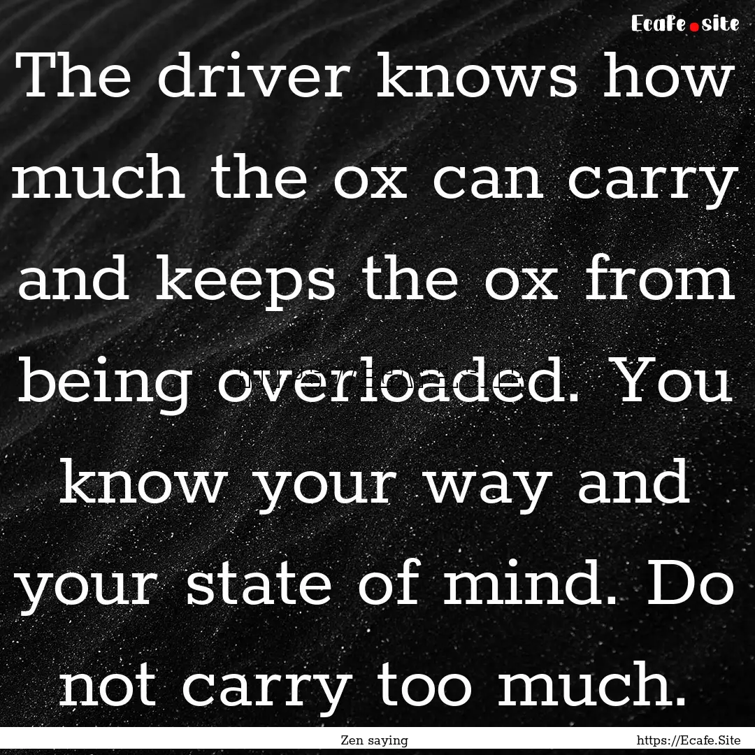 The driver knows how much the ox can carry.... : Quote by Zen saying