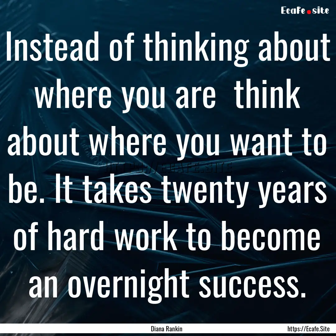 Instead of thinking about where you are .... : Quote by Diana Rankin