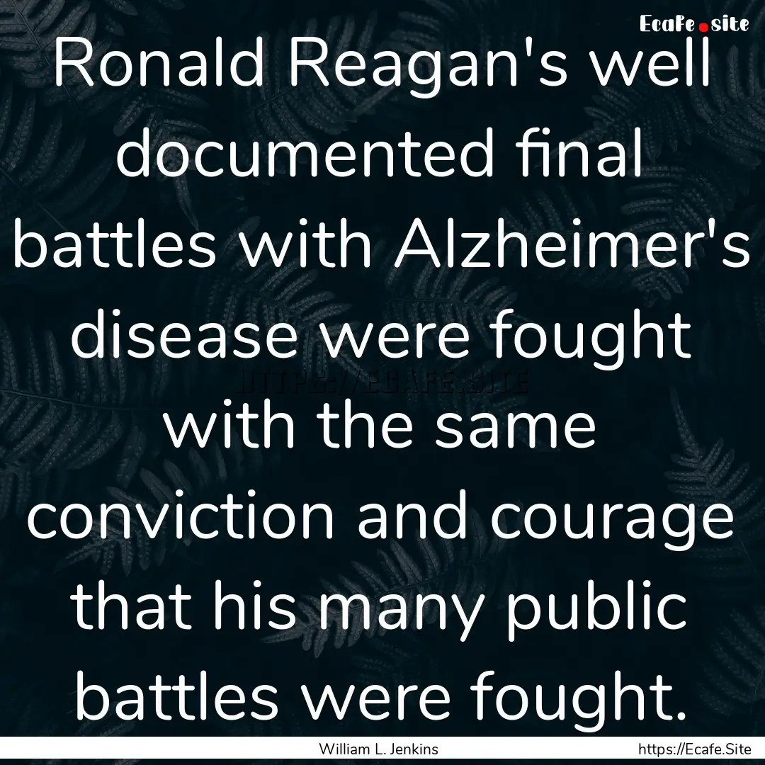 Ronald Reagan's well documented final battles.... : Quote by William L. Jenkins