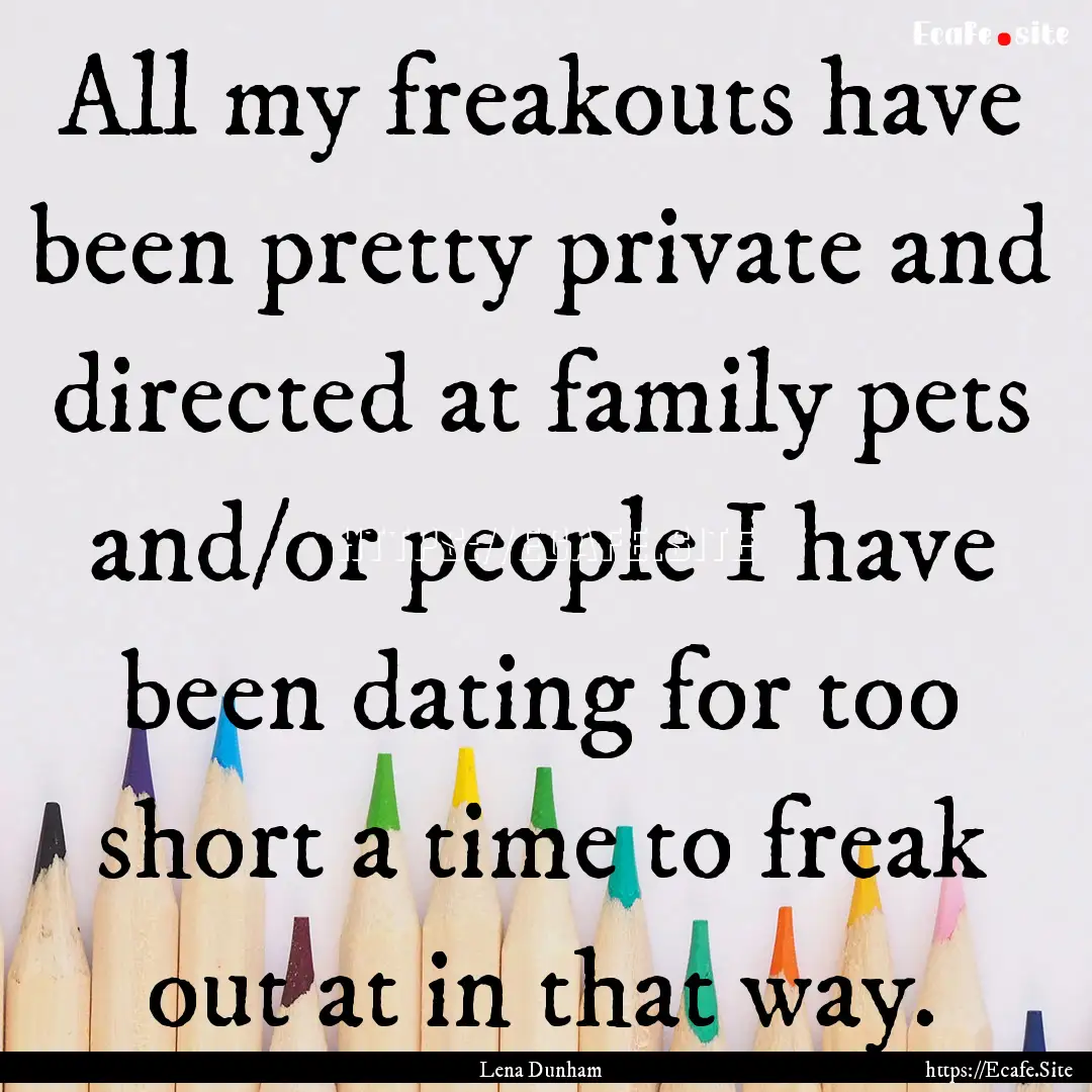 All my freakouts have been pretty private.... : Quote by Lena Dunham