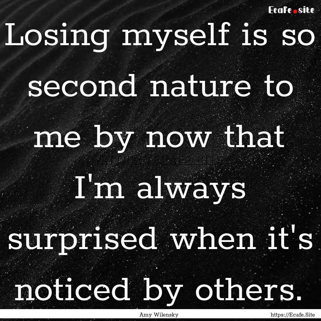 Losing myself is so second nature to me by.... : Quote by Amy Wilensky