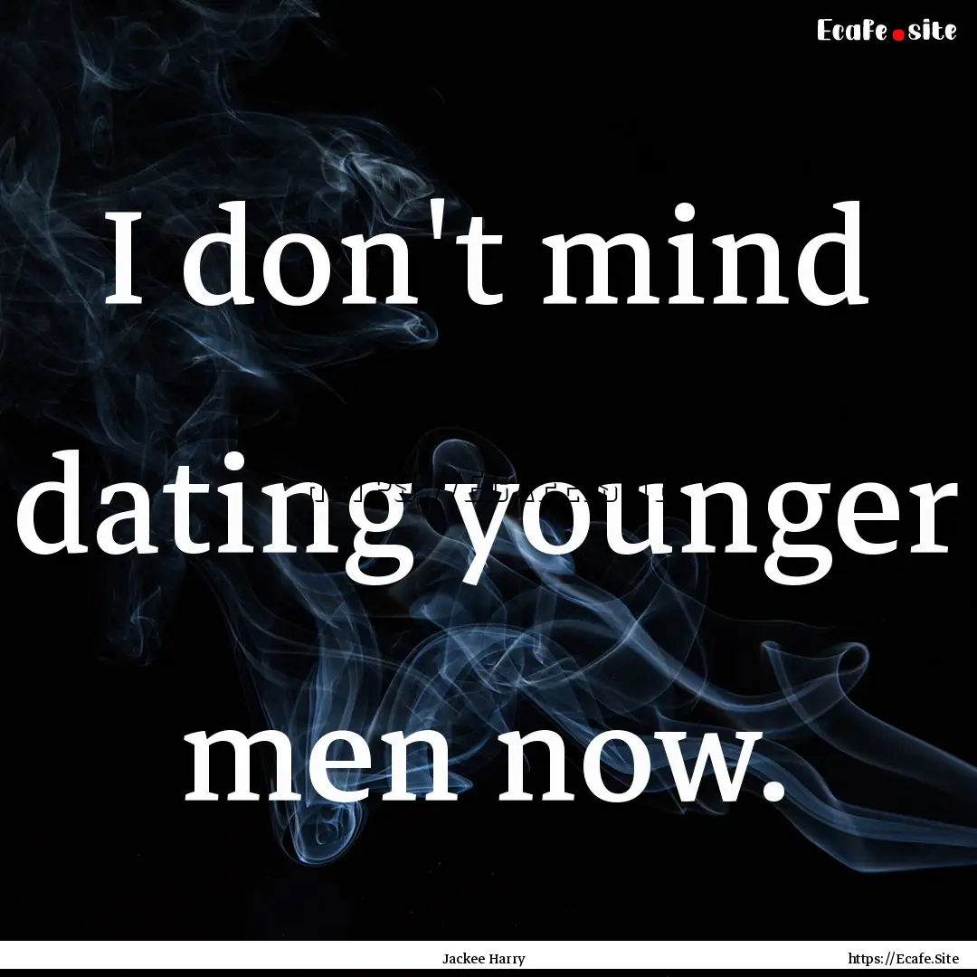 I don't mind dating younger men now. : Quote by Jackee Harry