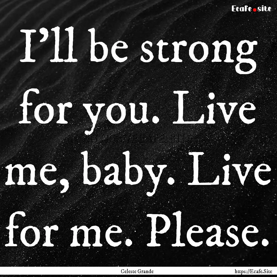 I’ll be strong for you. Live me, baby..... : Quote by Celeste Grande