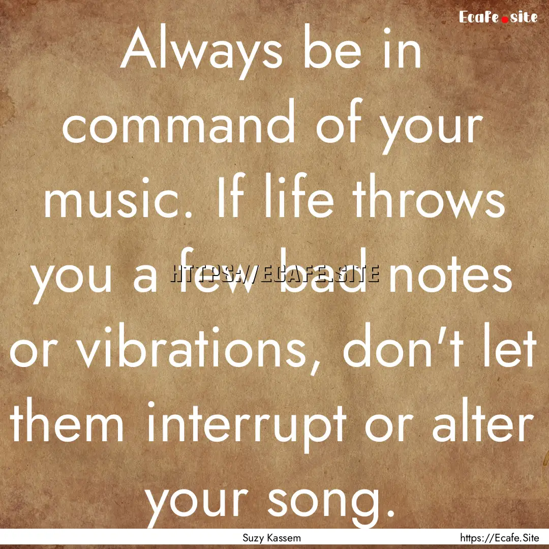 Always be in command of your music. If life.... : Quote by Suzy Kassem