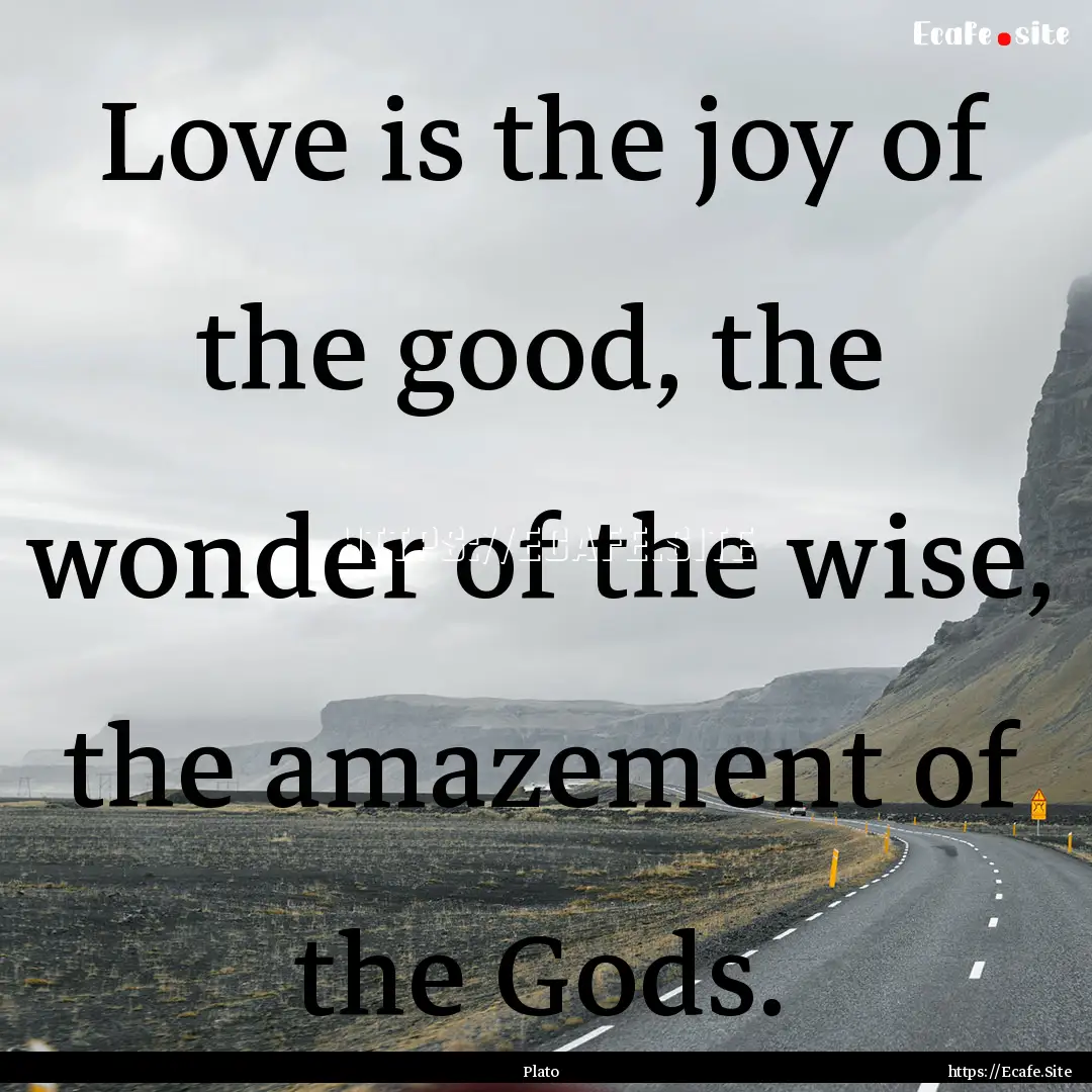 Love is the joy of the good, the wonder of.... : Quote by Plato