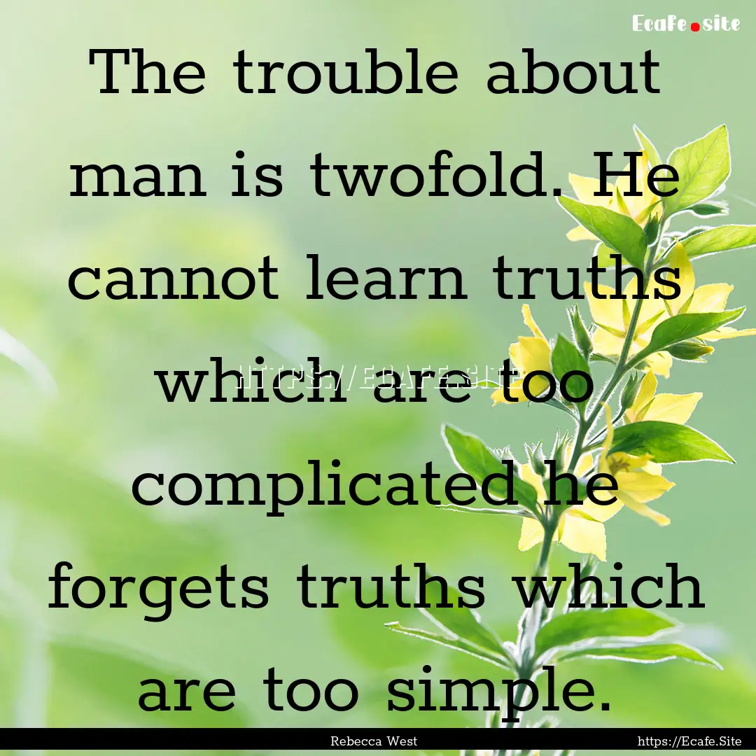 The trouble about man is twofold. He cannot.... : Quote by Rebecca West