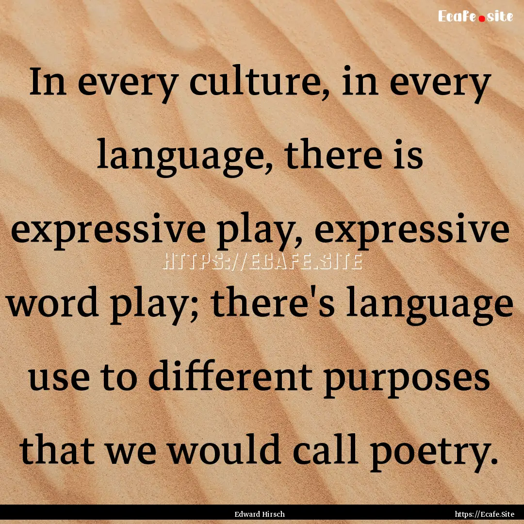 In every culture, in every language, there.... : Quote by Edward Hirsch