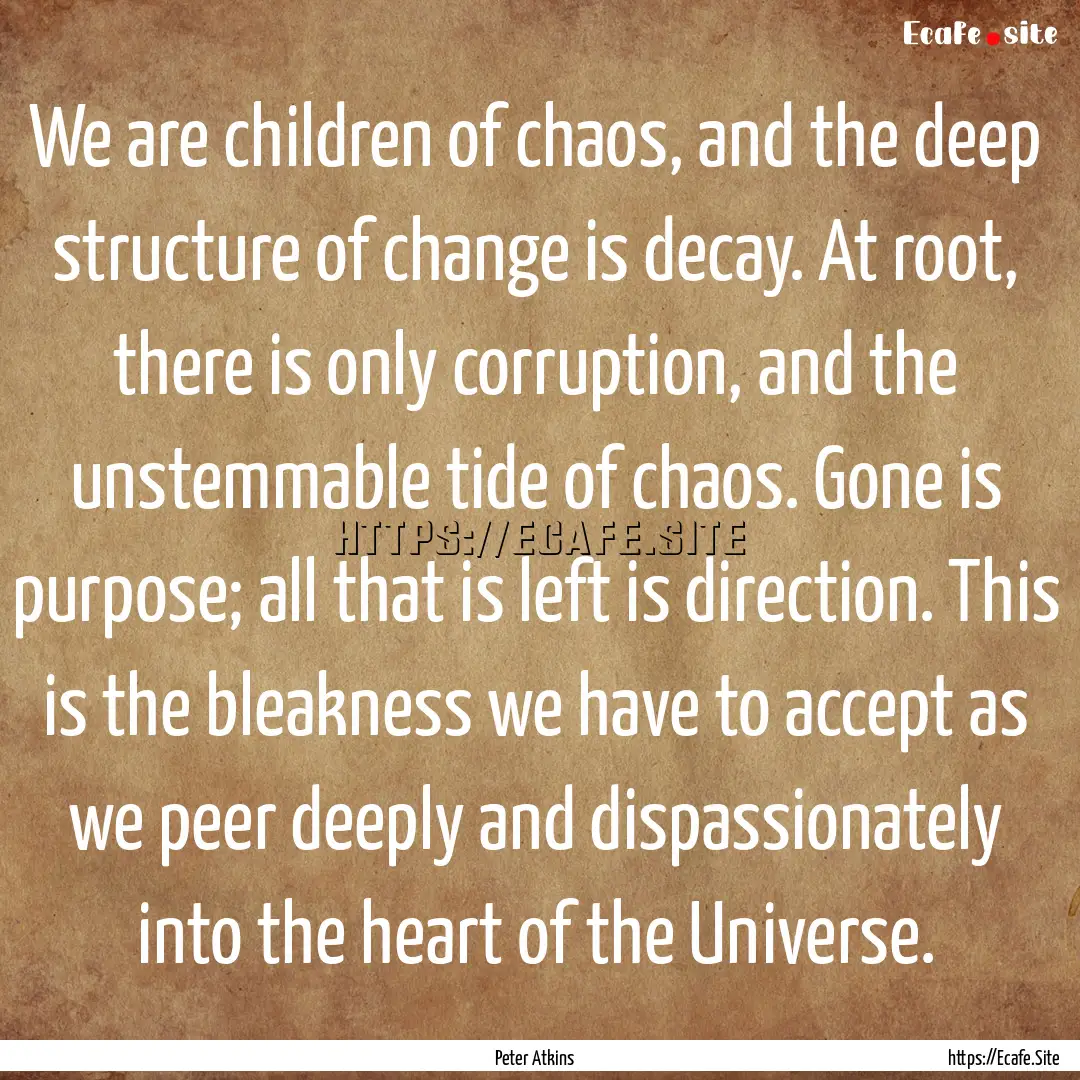 We are children of chaos, and the deep structure.... : Quote by Peter Atkins