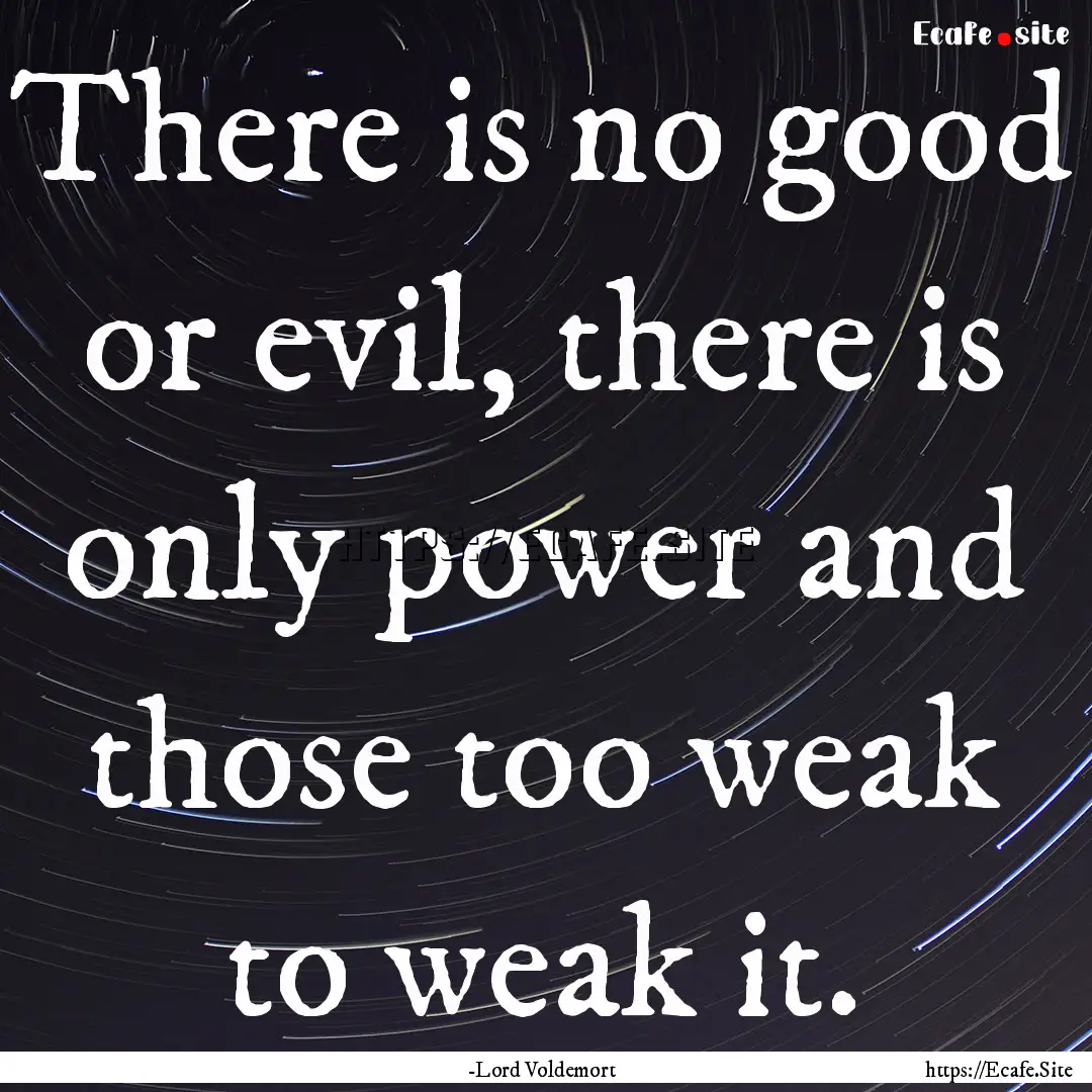 There is no good or evil, there is only power.... : Quote by -Lord Voldemort