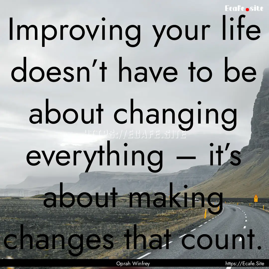 Improving your life doesn’t have to be.... : Quote by Oprah Winfrey