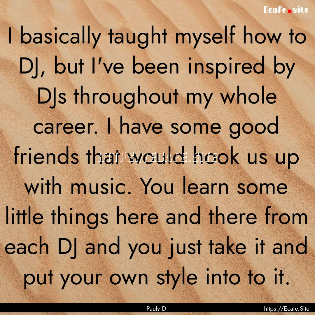 I basically taught myself how to DJ, but.... : Quote by Pauly D