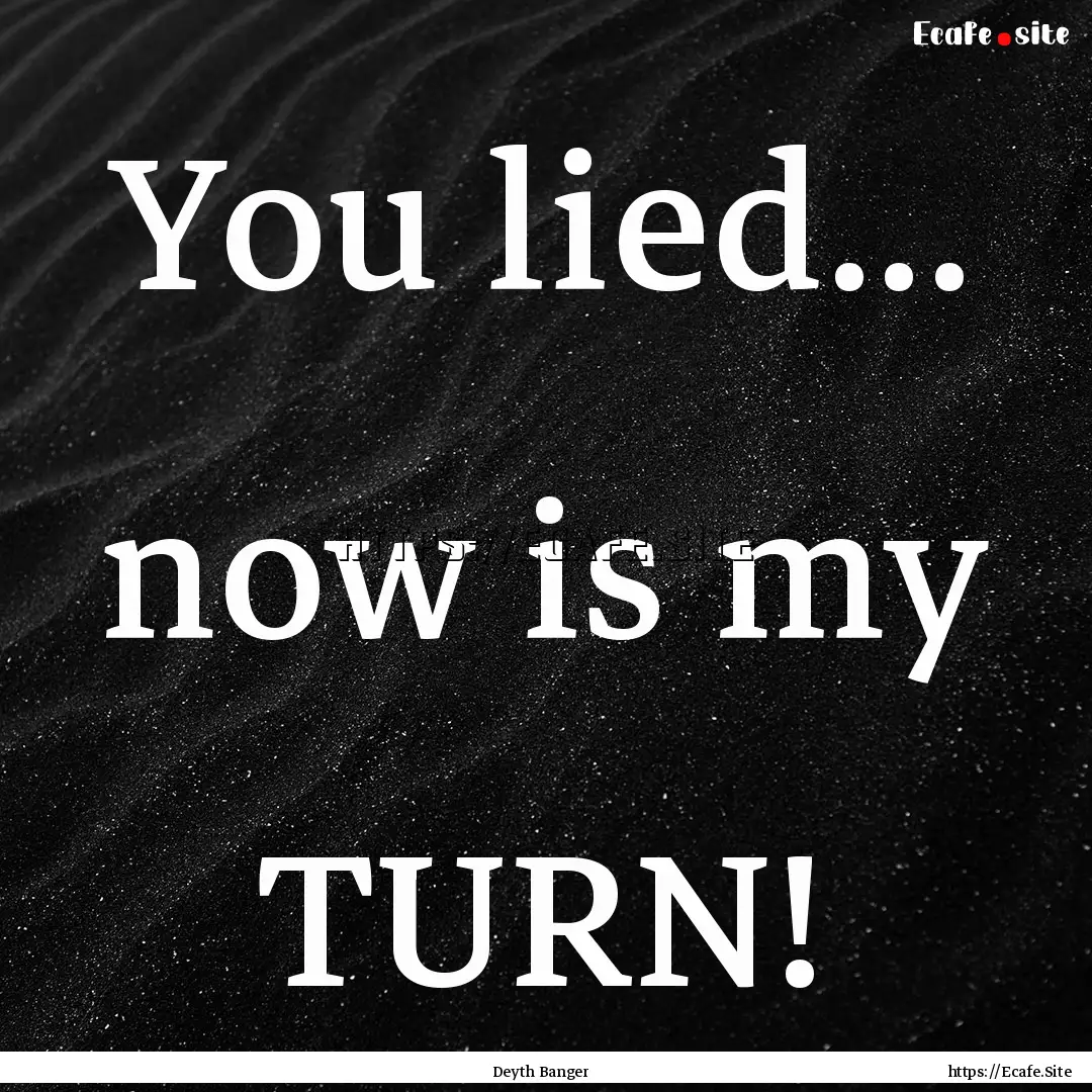 You lied... now is my TURN! : Quote by Deyth Banger