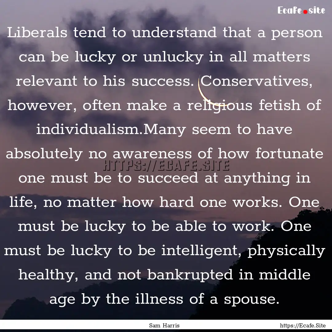 Liberals tend to understand that a person.... : Quote by Sam Harris