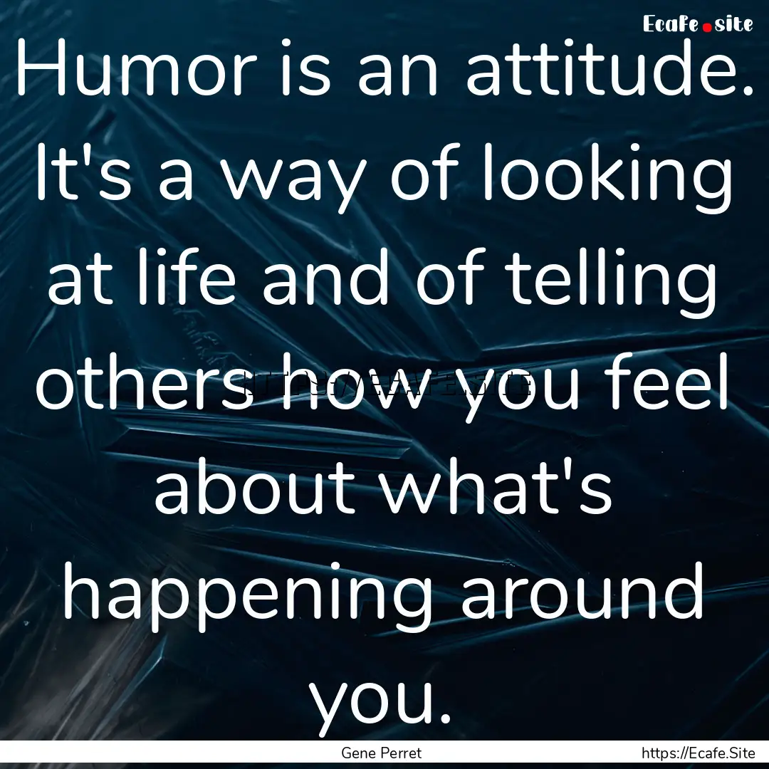 Humor is an attitude. It's a way of looking.... : Quote by Gene Perret