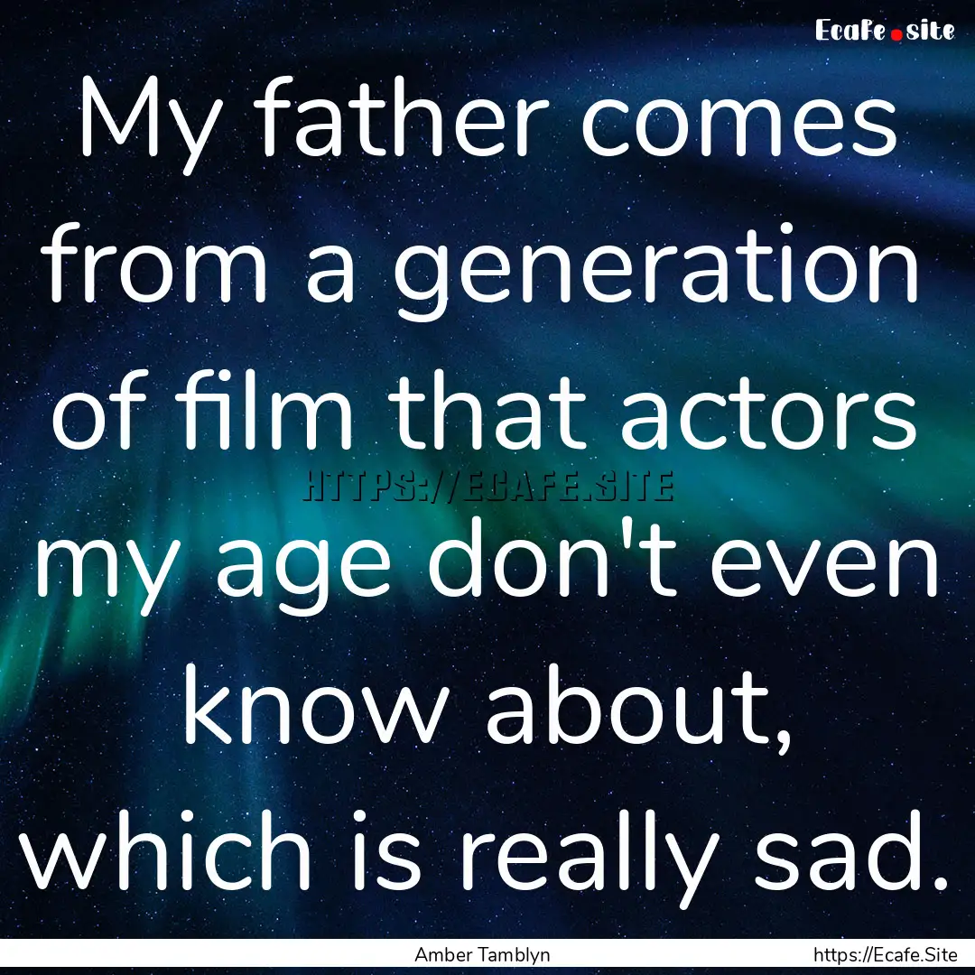 My father comes from a generation of film.... : Quote by Amber Tamblyn