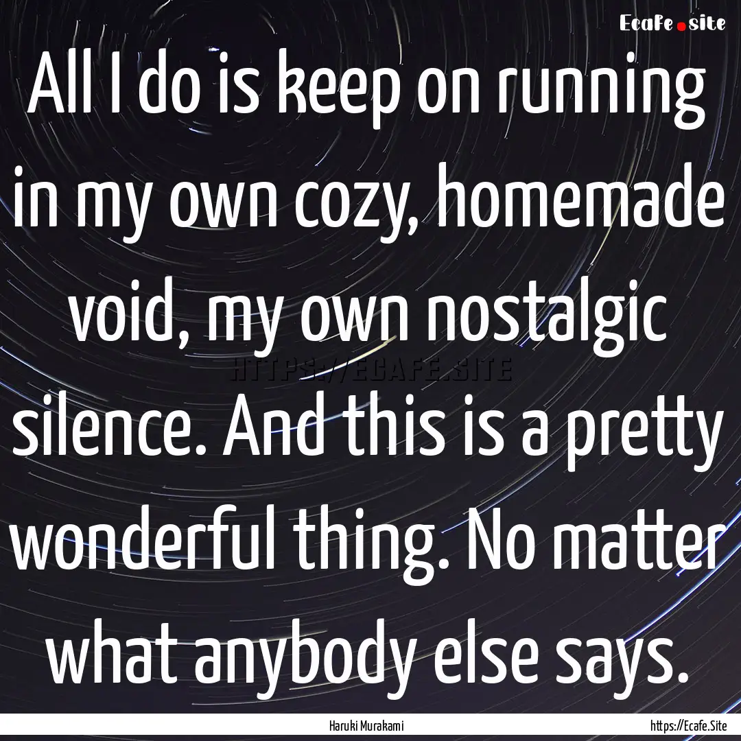 All I do is keep on running in my own cozy,.... : Quote by Haruki Murakami