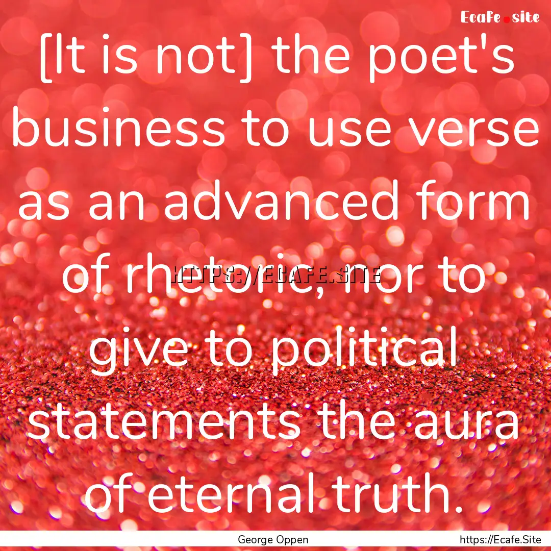 [It is not] the poet's business to use verse.... : Quote by George Oppen