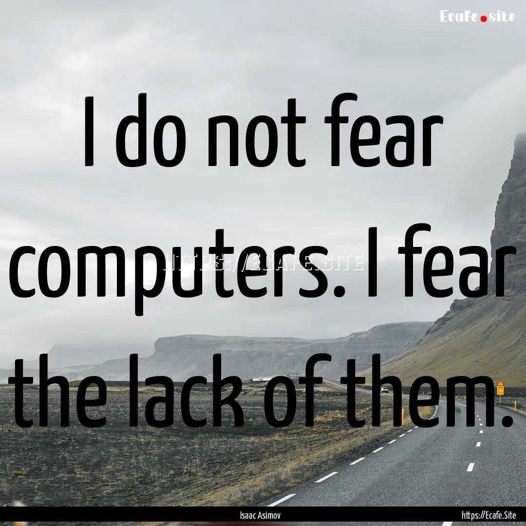 I do not fear computers. I fear the lack.... : Quote by Isaac Asimov