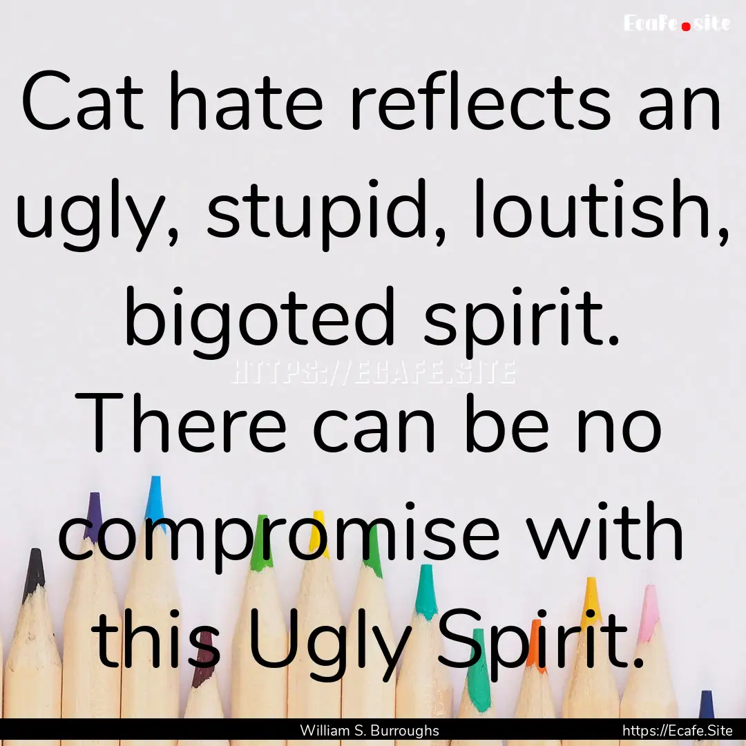 Cat hate reflects an ugly, stupid, loutish,.... : Quote by William S. Burroughs