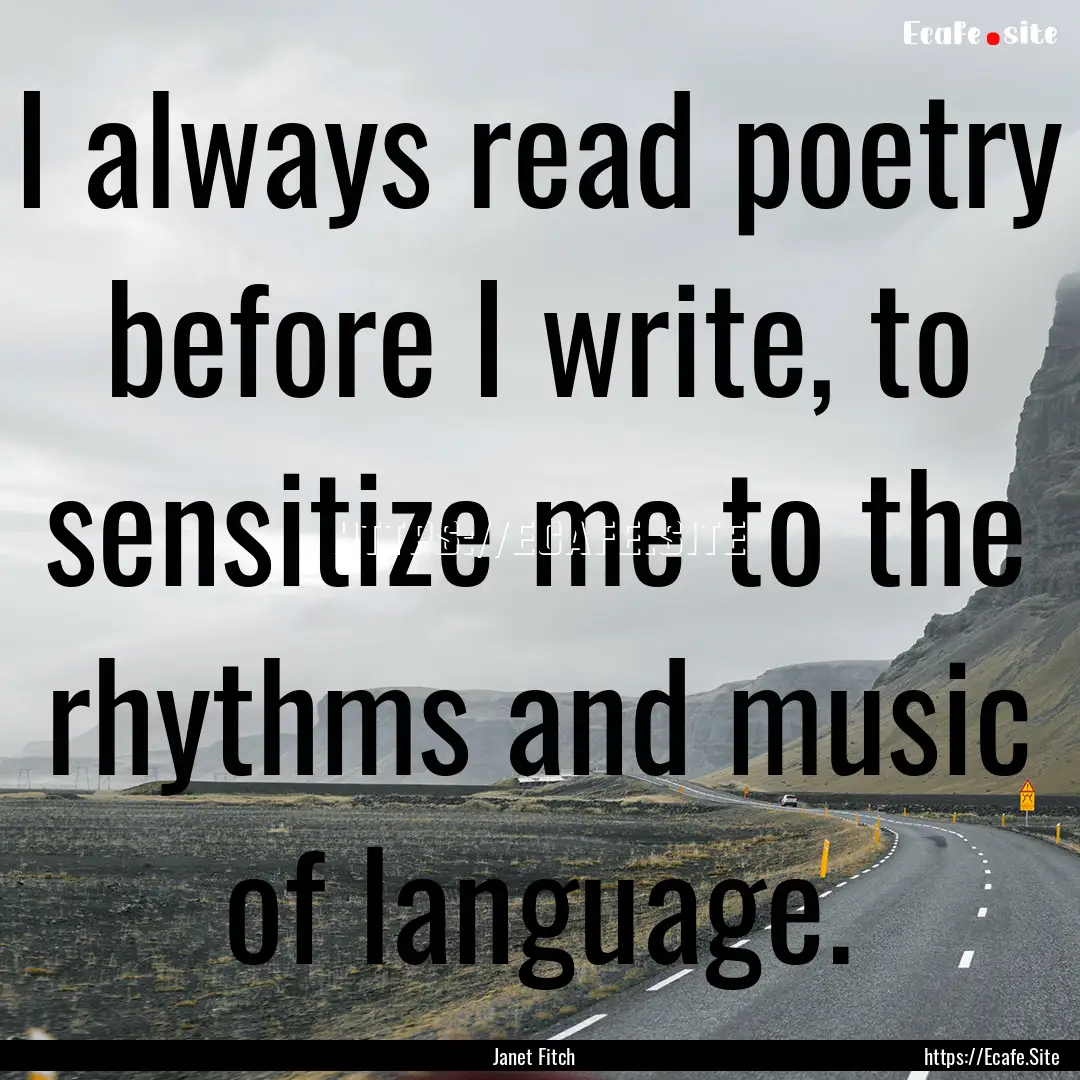 I always read poetry before I write, to sensitize.... : Quote by Janet Fitch