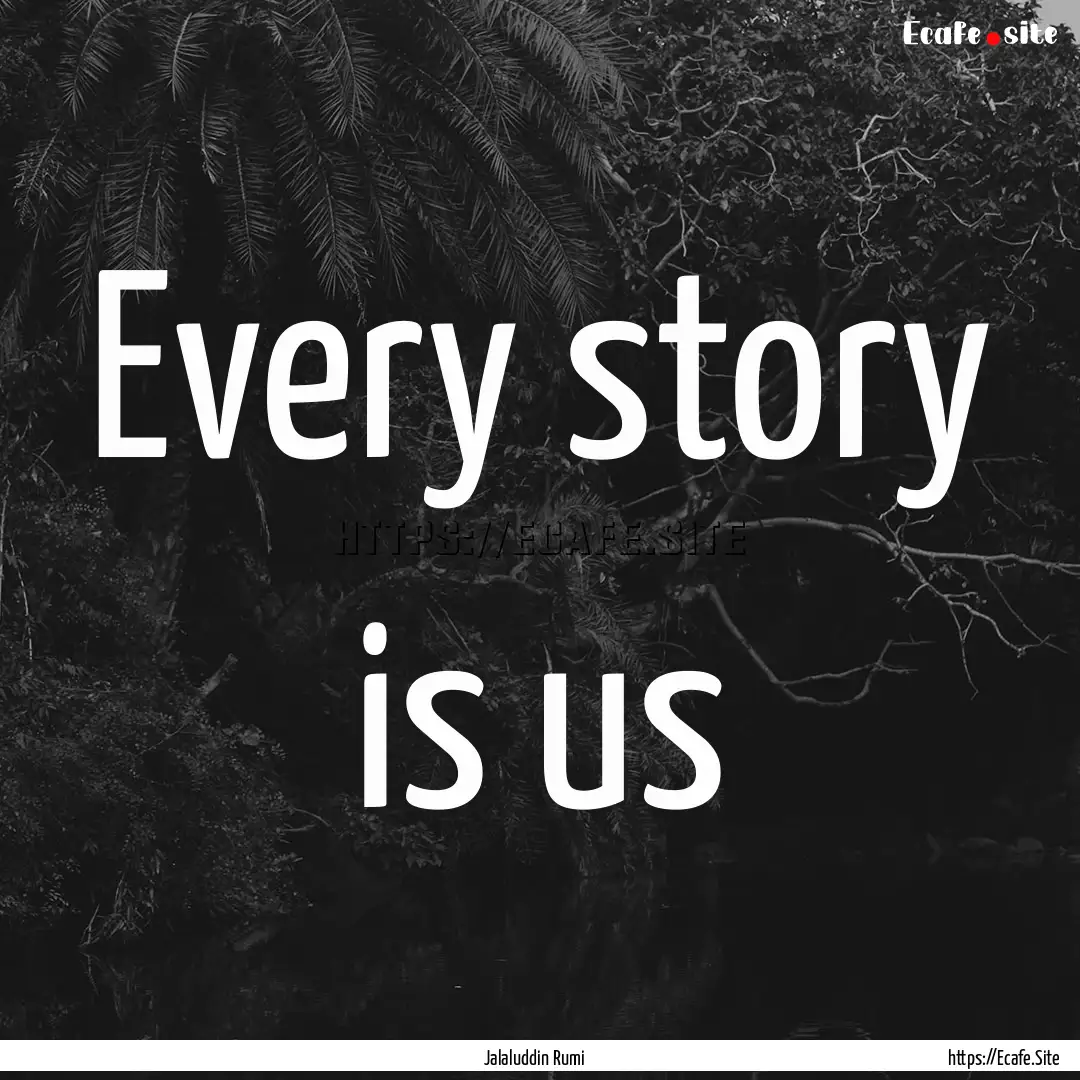 Every story is us : Quote by Jalaluddin Rumi