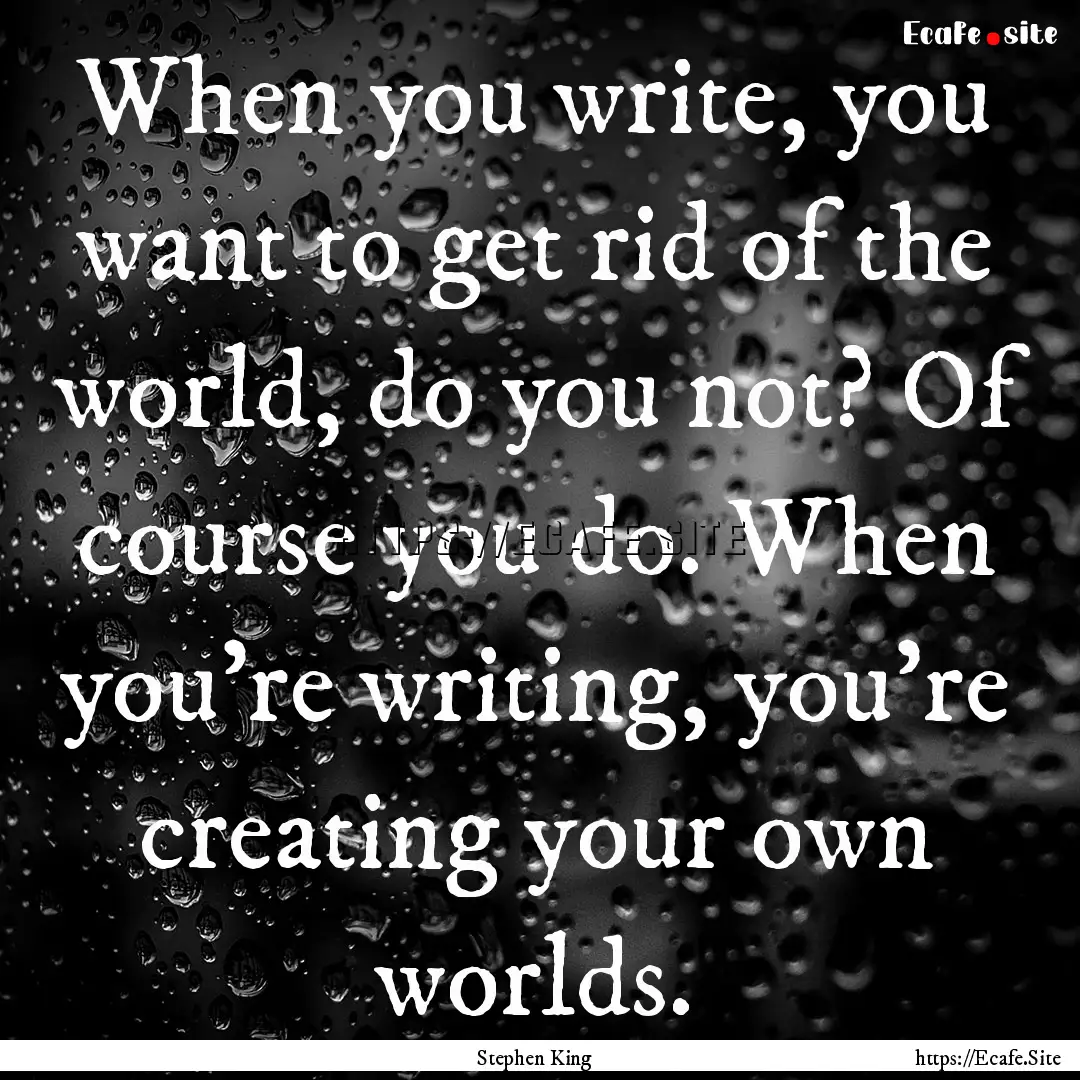 When you write, you want to get rid of the.... : Quote by Stephen King