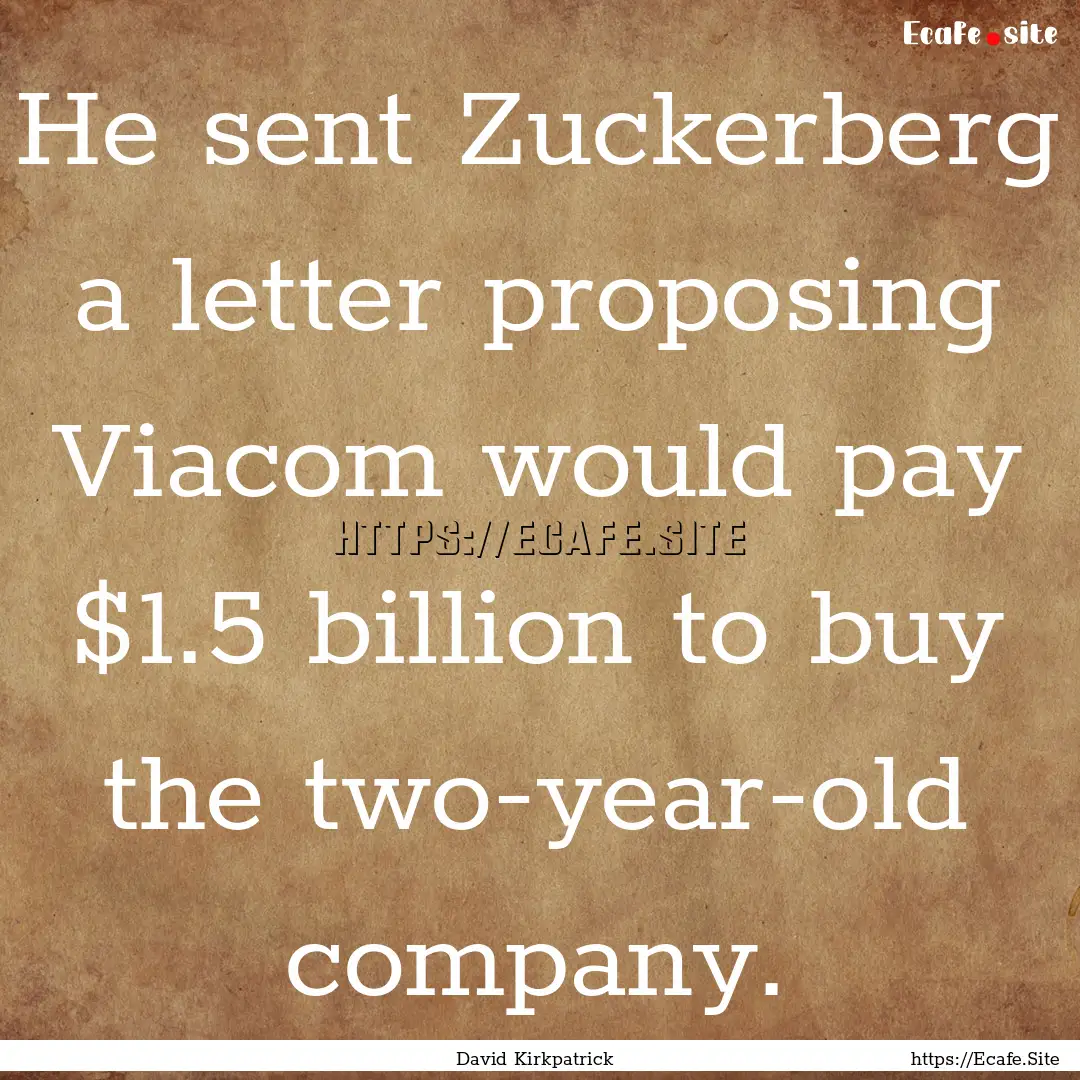 He sent Zuckerberg a letter proposing Viacom.... : Quote by David Kirkpatrick