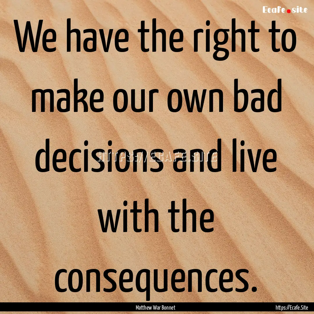 We have the right to make our own bad decisions.... : Quote by Matthew War Bonnet