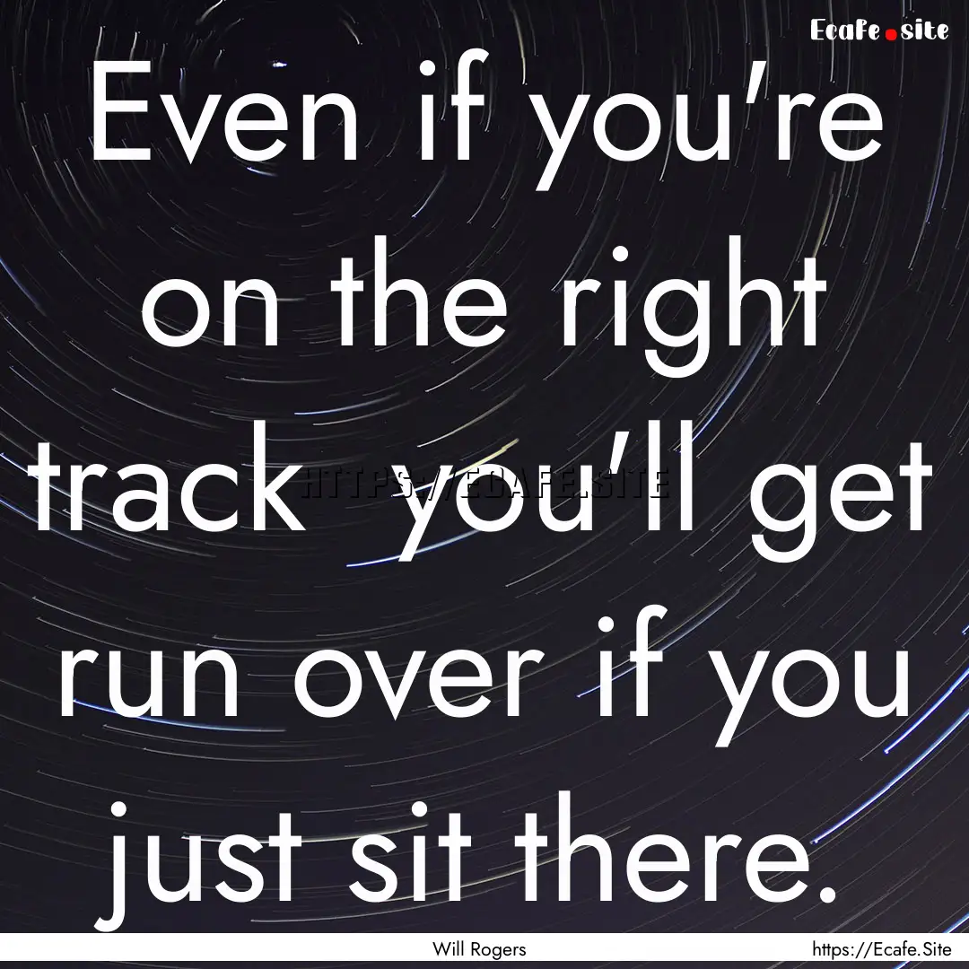 Even if you're on the right track you'll.... : Quote by Will Rogers