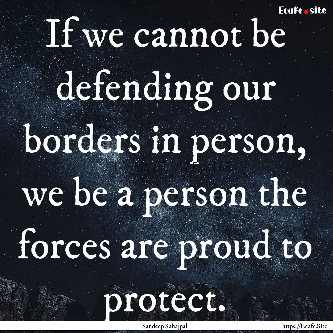 If we cannot be defending our borders in.... : Quote by Sandeep Sahajpal