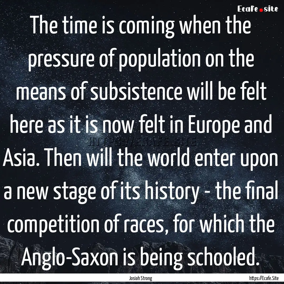 The time is coming when the pressure of population.... : Quote by Josiah Strong