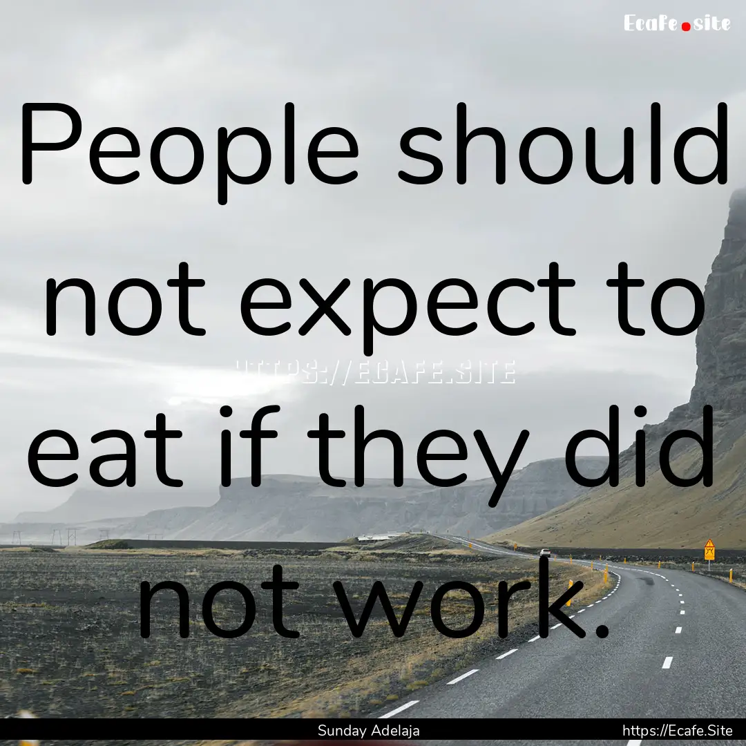 People should not expect to eat if they did.... : Quote by Sunday Adelaja