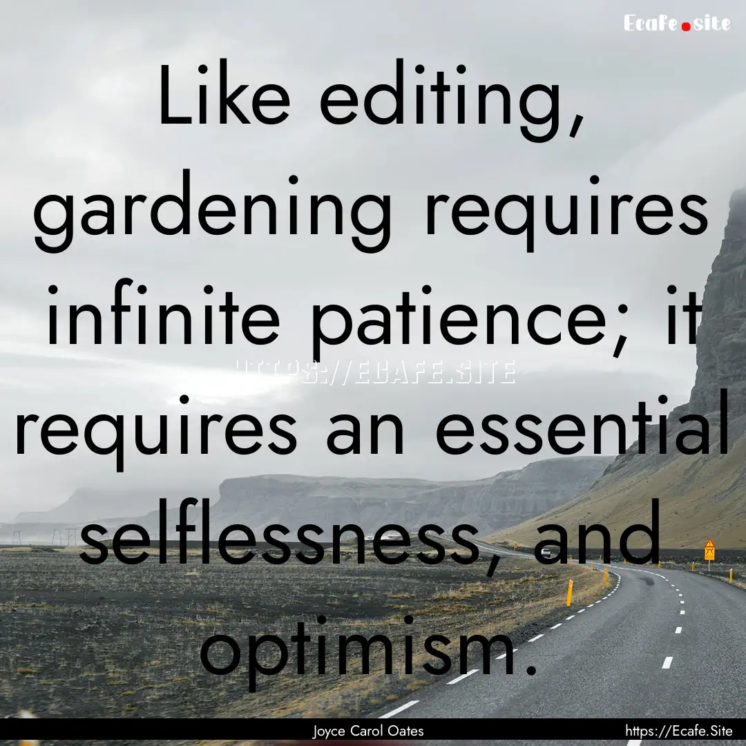 Like editing, gardening requires infinite.... : Quote by Joyce Carol Oates