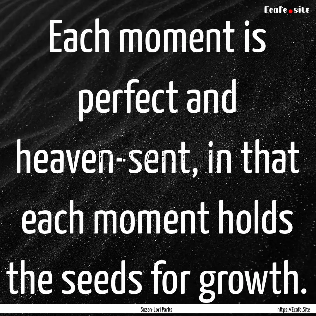 Each moment is perfect and heaven-sent, in.... : Quote by Suzan-Lori Parks