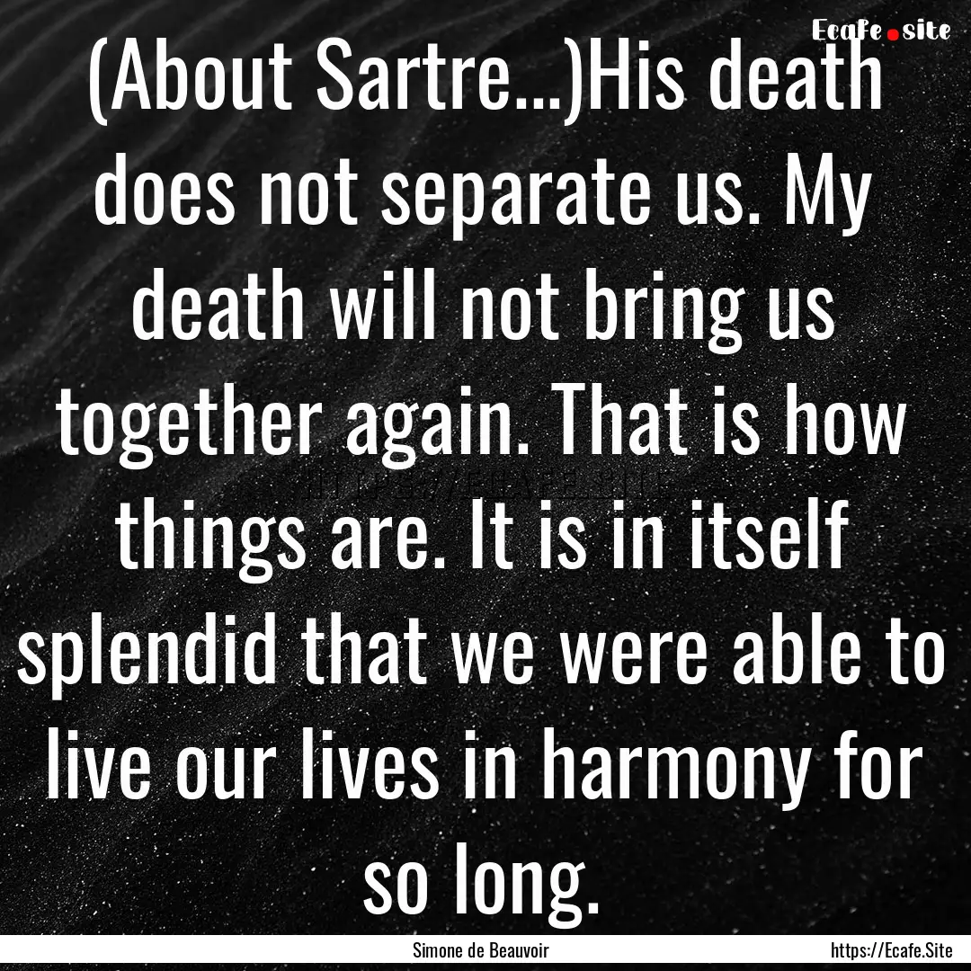 (About Sartre...)His death does not separate.... : Quote by Simone de Beauvoir